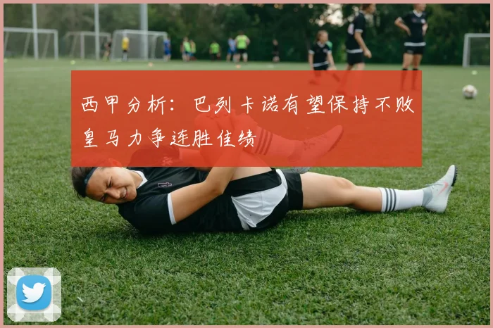 西甲分析：巴列卡诺有望保持不败皇马力争连胜佳绩