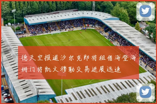 德天空报道沙尔克即将租借海登海姆门将凯文穆勒交易进展迅速