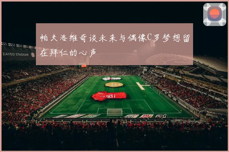 帕夫洛维奇谈未来与偶像C罗梦想留在拜仁的心声