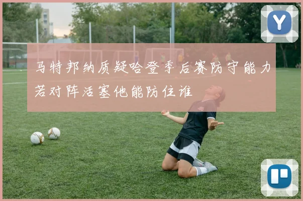 马特邦纳质疑哈登季后赛防守能力若对阵活塞他能防住谁