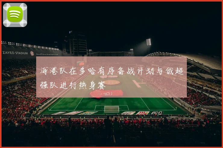 海港队在多哈有序备战计划与俄超强队进行热身赛