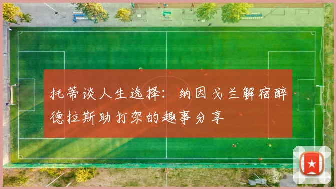 托蒂谈人生选择：纳因戈兰解宿醉德拉斯助打架的趣事分享