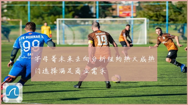 字母哥未来去向分析纽约热火成热门选择满足商业需求