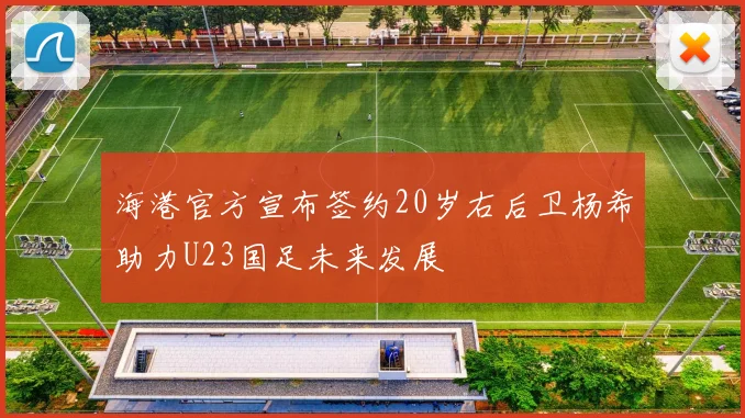 海港官方宣布签约20岁右后卫杨希助力U23国足未来发展