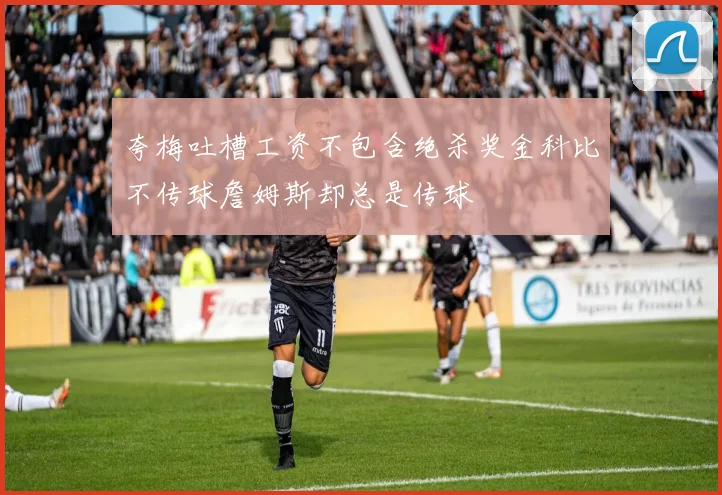 夸梅吐槽工资不包含绝杀奖金科比不传球詹姆斯却总是传球