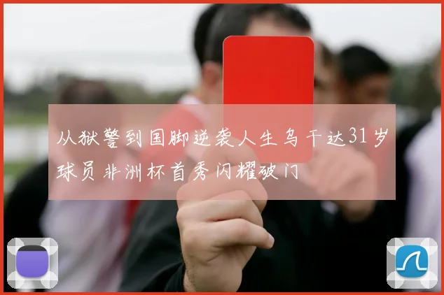 从狱警到国脚逆袭人生乌干达31岁球员非洲杯首秀闪耀破门