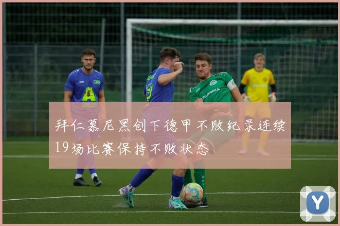 拜仁慕尼黑创下德甲不败纪录连续19场比赛保持不败状态