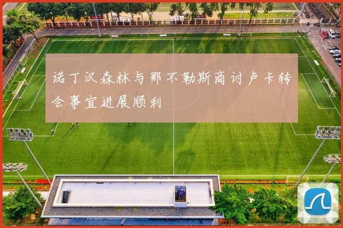 诺丁汉森林与那不勒斯商讨卢卡转会事宜进展顺利