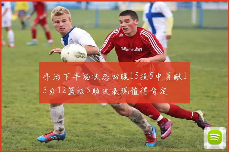 乔治下半场状态回暖15投5中贡献15分12篮板5助攻表现值得肯定