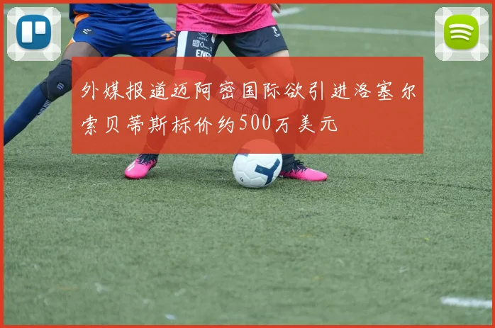 外媒报道迈阿密国际欲引进洛塞尔索贝蒂斯标价约500万美元